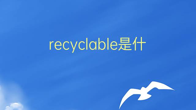 recyclable是什么意思 recyclable的翻译、读音、例句、中文解释