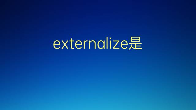 externalize是什么意思 externalize的翻译、读音、例句、中文解释