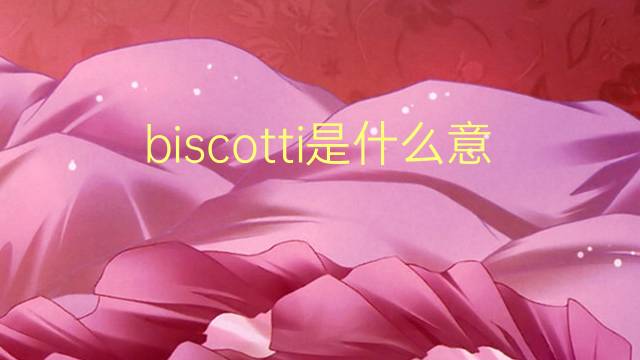 biscotti是什么意思 biscotti的翻译、读音、例句、中文解释