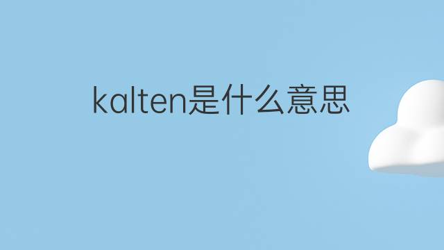 kalten是什么意思 kalten的翻译、读音、例句、中文解释