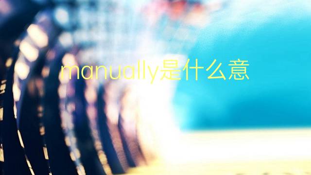 manually是什么意思 manually的翻译、读音、例句、中文解释