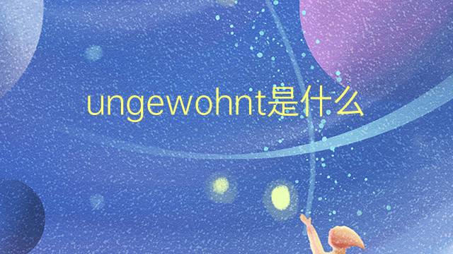 ungewohnt是什么意思 ungewohnt的翻译、读音、例句、中文解释