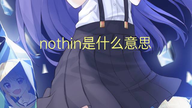 nothin是什么意思 nothin的翻译、读音、例句、中文解释