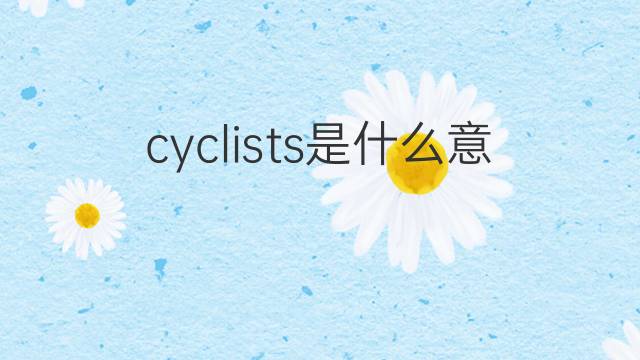 cyclists是什么意思 cyclists的翻译、读音、例句、中文解释