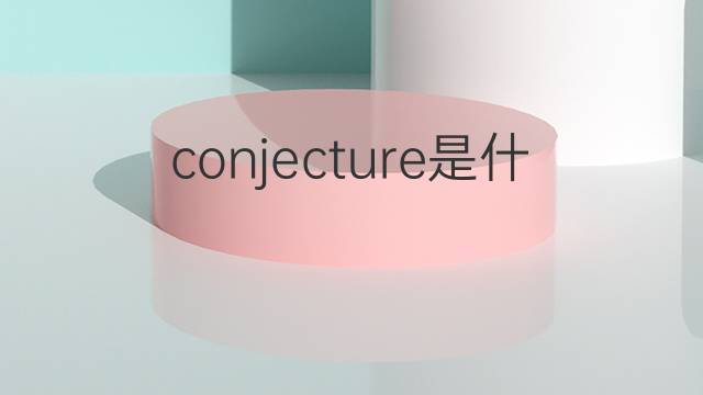 conjecture是什么意思 conjecture的翻译、读音、例句、中文解释