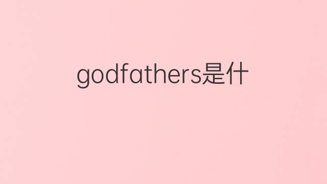 godfathers是什么意思 godfathers的翻译、读音、例句、中文解释