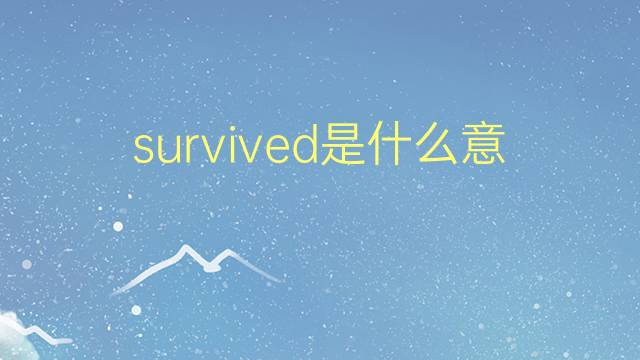 survived是什么意思 survived的翻译、读音、例句、中文解释