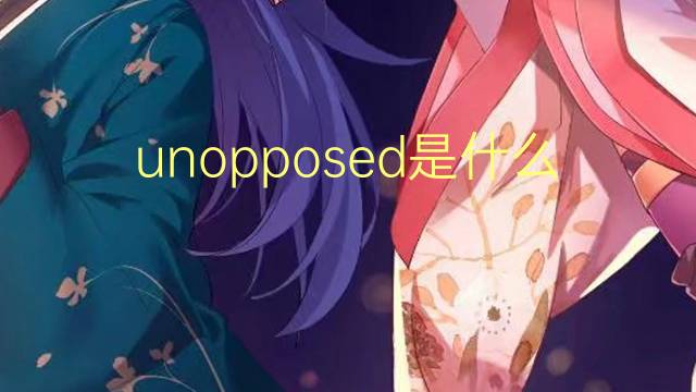 unopposed是什么意思 unopposed的翻译、读音、例句、中文解释