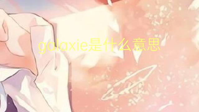 galaxie是什么意思 galaxie的翻译、读音、例句、中文解释