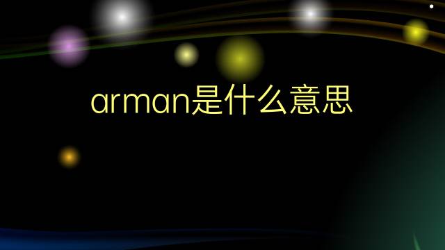 arman是什么意思 arman的翻译、读音、例句、中文解释