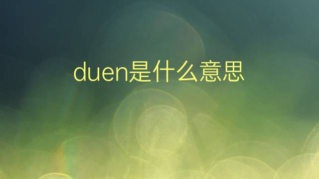 duen是什么意思 duen的翻译、读音、例句、中文解释