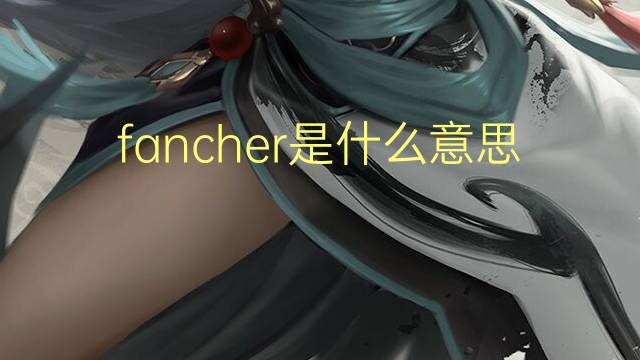 fancher是什么意思 英文名fancher的翻译、发音、来源