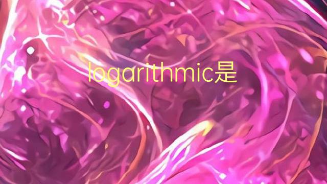 logarithmic是什么意思 logarithmic的翻译、读音、例句、中文解释