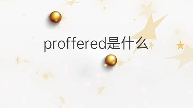 proffered是什么意思 proffered的翻译、读音、例句、中文解释