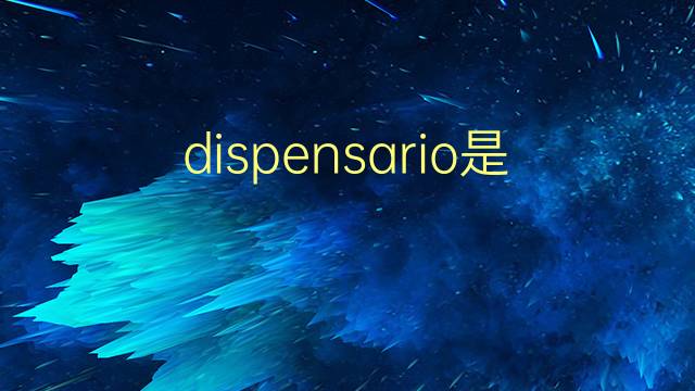 dispensario是什么意思 dispensario的翻译、读音、例句、中文解释