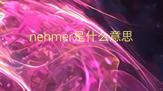 nehmer是什么意思 nehmer的翻译、读音、例句、中文解释