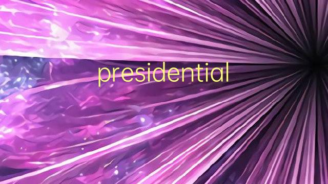 presidential是什么意思 presidential的翻译、读音、例句、中文解释