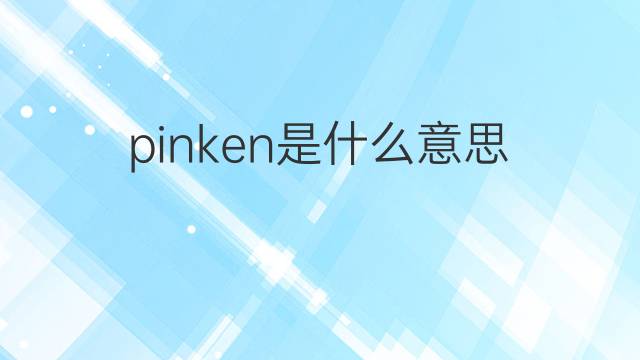 pinken是什么意思 pinken的翻译、读音、例句、中文解释