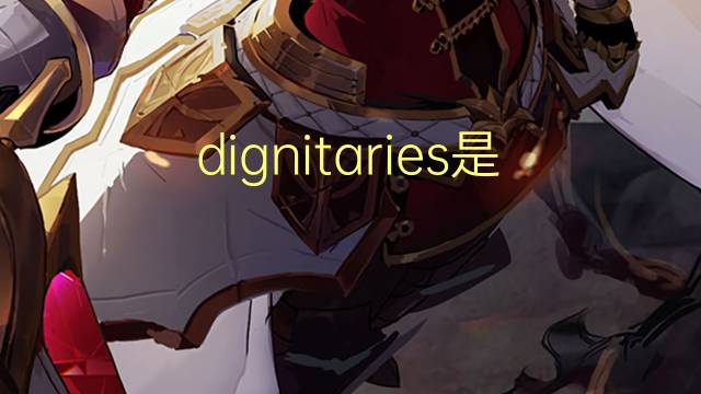 dignitaries是什么意思 dignitaries的翻译、读音、例句、中文解释