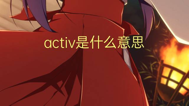 activ是什么意思 activ的翻译、读音、例句、中文解释