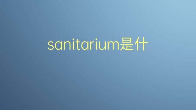 sanitarium是什么意思 sanitarium的翻译、读音、例句、中文解释