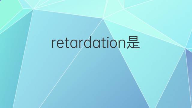 retardation是什么意思 retardation的翻译、读音、例句、中文解释