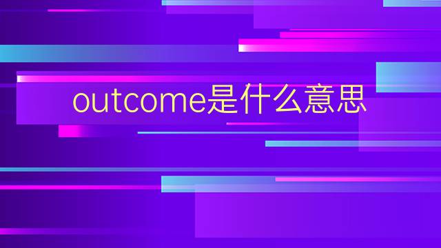 outcome是什么意思 outcome的翻译、读音、例句、中文解释