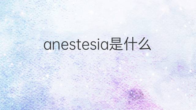 anestesia是什么意思 anestesia的翻译、读音、例句、中文解释