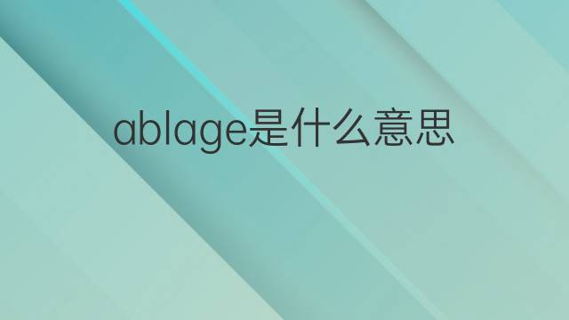 ablage是什么意思 ablage的翻译、读音、例句、中文解释