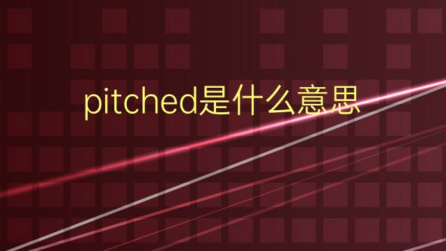 pitched是什么意思 pitched的翻译、读音、例句、中文解释