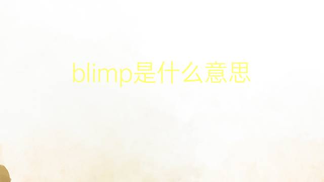 blimp是什么意思 blimp的翻译、读音、例句、中文解释