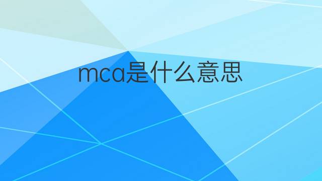 mca是什么意思 mca的翻译、读音、例句、中文解释