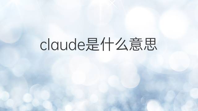 claude是什么意思 claude的翻译、读音、例句、中文解释