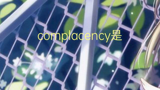 complacency是什么意思 complacency的翻译、读音、例句、中文解释