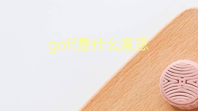 goff是什么意思 goff的翻译、读音、例句、中文解释