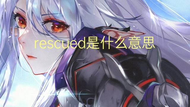 rescued是什么意思 rescued的翻译、读音、例句、中文解释