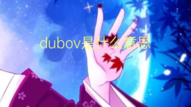 dubov是什么意思 dubov的翻译、读音、例句、中文解释