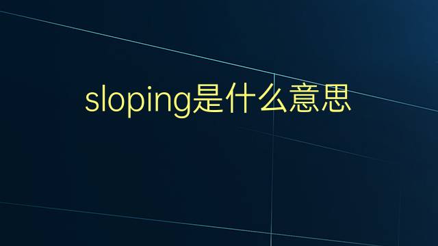 sloping是什么意思 sloping的翻译、读音、例句、中文解释