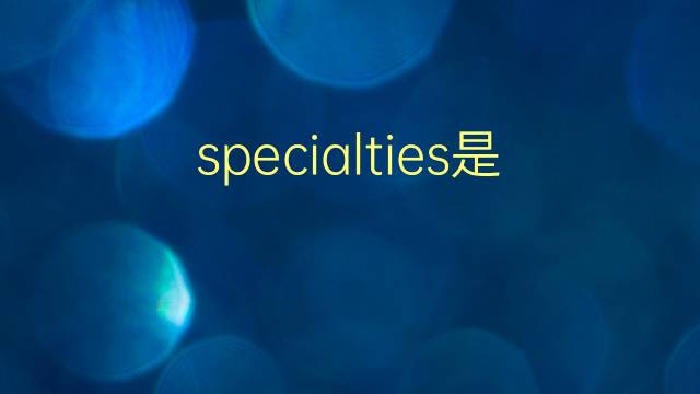 specialties是什么意思 specialties的翻译、读音、例句、中文解释