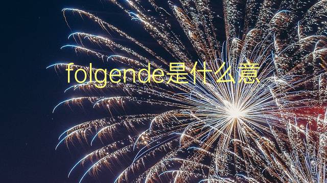 folgende是什么意思 folgende的翻译、读音、例句、中文解释