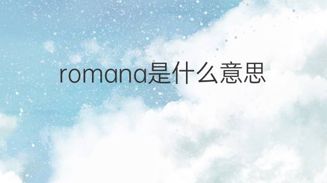 romana是什么意思 romana的翻译、读音、例句、中文解释