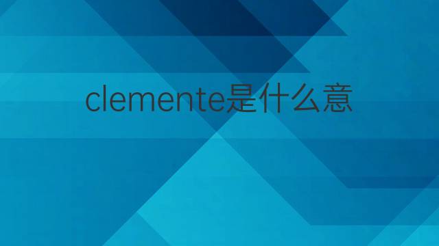 clemente是什么意思 clemente的翻译、读音、例句、中文解释