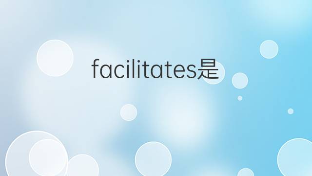 facilitates是什么意思 facilitates的翻译、读音、例句、中文解释