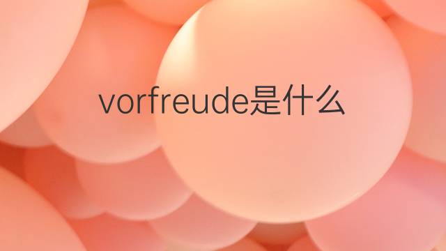 vorfreude是什么意思 vorfreude的翻译、读音、例句、中文解释