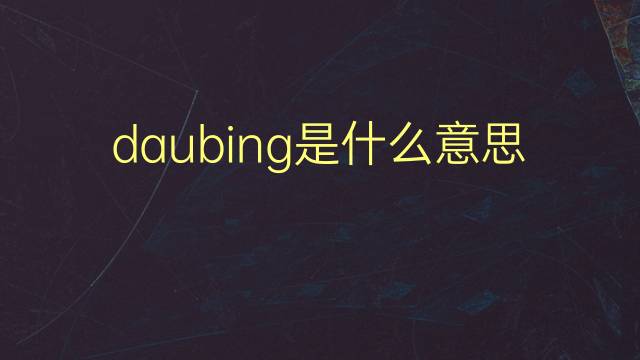 daubing是什么意思 daubing的翻译、读音、例句、中文解释