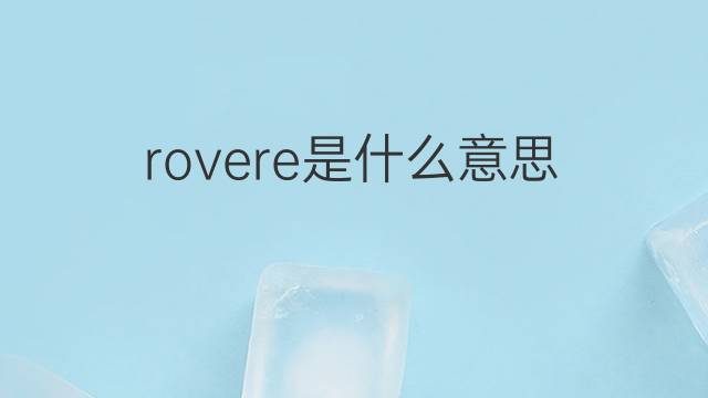 rovere是什么意思 rovere的翻译、读音、例句、中文解释