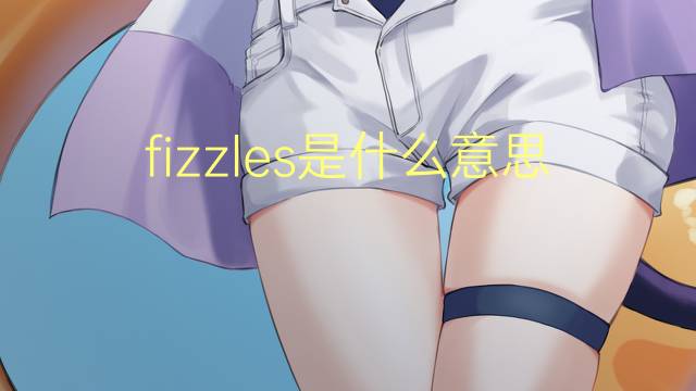 fizzles是什么意思 fizzles的翻译、读音、例句、中文解释