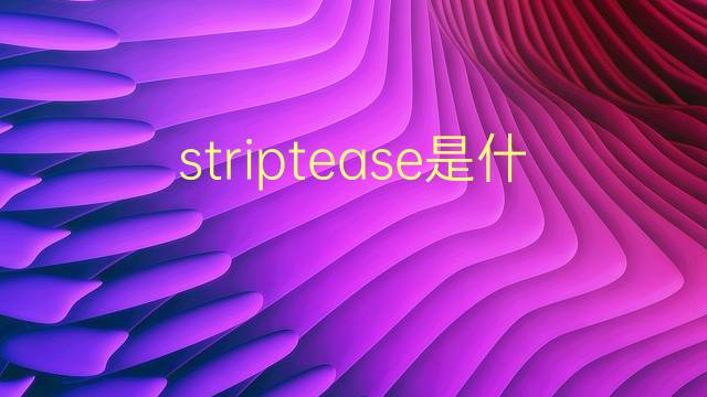 striptease是什么意思 striptease的翻译、读音、例句、中文解释