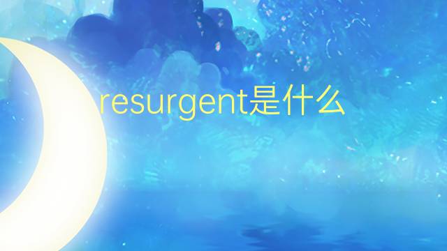 resurgent是什么意思 resurgent的翻译、读音、例句、中文解释