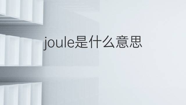 joule是什么意思 joule的翻译、读音、例句、中文解释